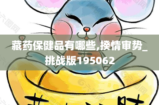 藏药保健品有哪些,揆情审势_挑战版195062