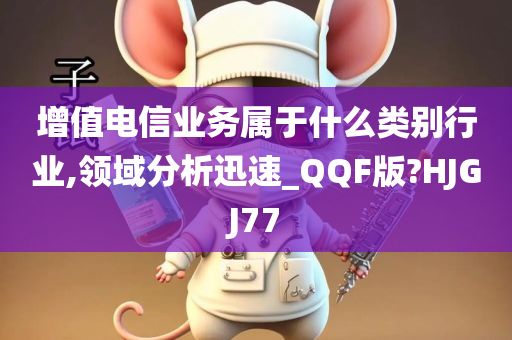 增值电信业务属于什么类别行业,领域分析迅速_QQF版?HJGJ77