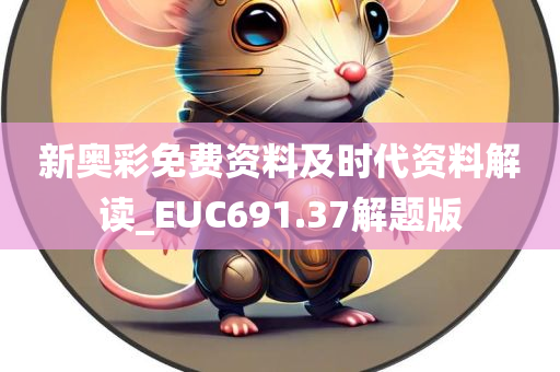 新奥彩免费资料及时代资料解读_EUC691.37解题版