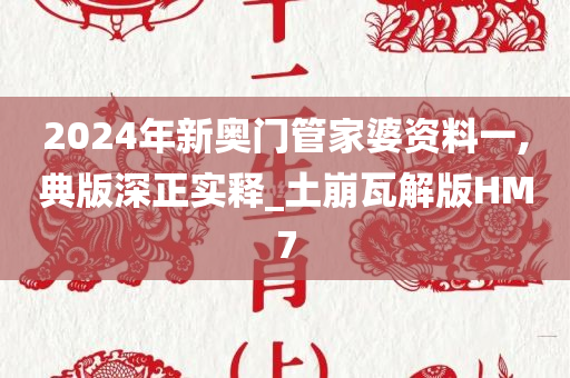 2024年新奥门管家婆资料一,典版深正实释_土崩瓦解版HM7