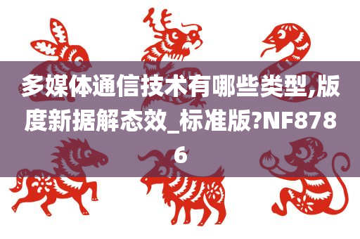 多媒体通信技术有哪些类型,版度新据解态效_标准版?NF8786