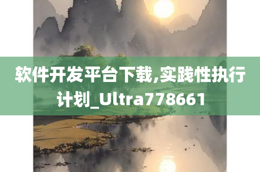 软件开发平台下载,实践性执行计划_Ultra778661