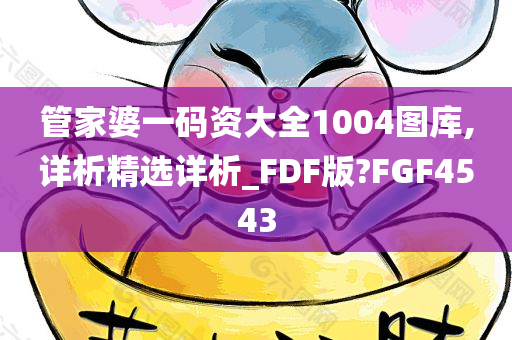 管家婆一码资大全1004图库,详析精选详析_FDF版?FGF4543