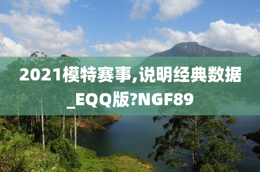 2021模特赛事,说明经典数据_EQQ版?NGF89