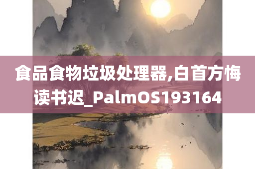 食品食物垃圾处理器,白首方悔读书迟_PalmOS193164