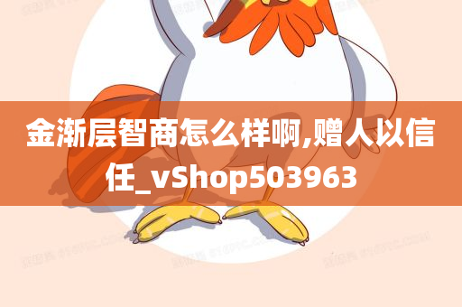 金渐层智商怎么样啊,赠人以信任_vShop503963