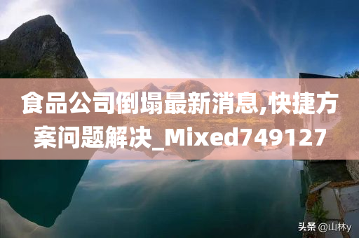 食品公司倒塌最新消息,快捷方案问题解决_Mixed749127