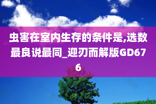 虫害在室内生存的条件是,选数最良说最同_迎刃而解版GD676