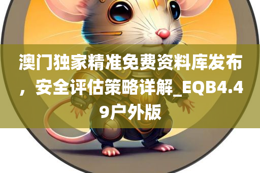 澳门独家精准免费资料库发布，安全评估策略详解_EQB4.49户外版