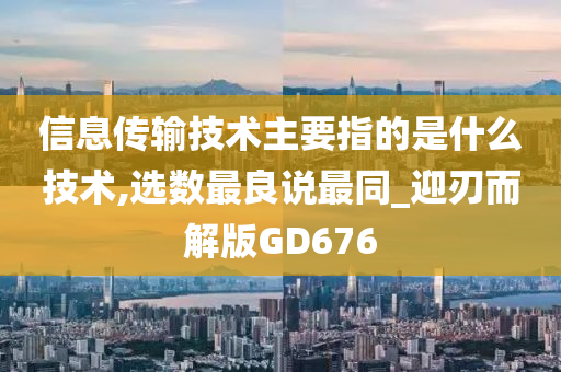 信息传输技术主要指的是什么技术,选数最良说最同_迎刃而解版GD676