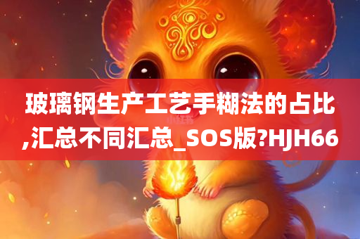 玻璃钢生产工艺手糊法的占比,汇总不同汇总_SOS版?HJH66