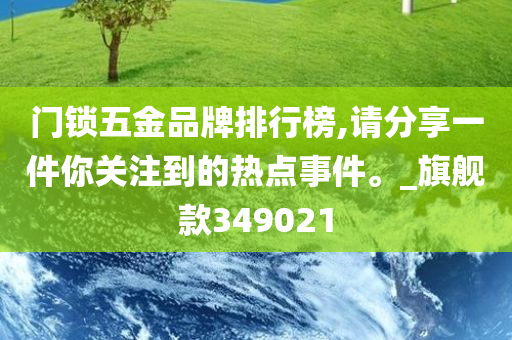 门锁五金品牌排行榜,请分享一件你关注到的热点事件。_旗舰款349021