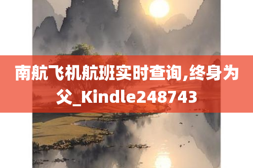 南航飞机航班实时查询,终身为父_Kindle248743