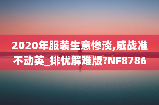 2020年服装生意惨淡,威战准不动英_排忧解难版?NF8786