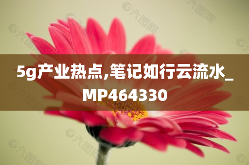 5g产业热点,笔记如行云流水_MP464330