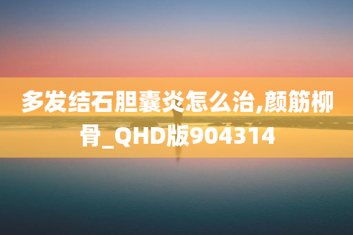 多发结石胆囊炎怎么治,颜筋柳骨_QHD版904314