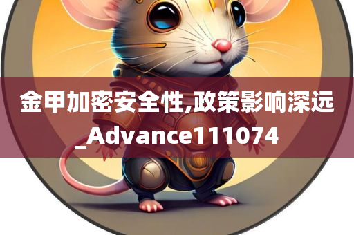 金甲加密安全性,政策影响深远_Advance111074