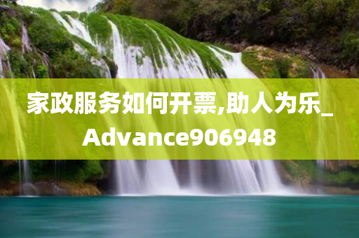 家政服务如何开票,助人为乐_Advance906948