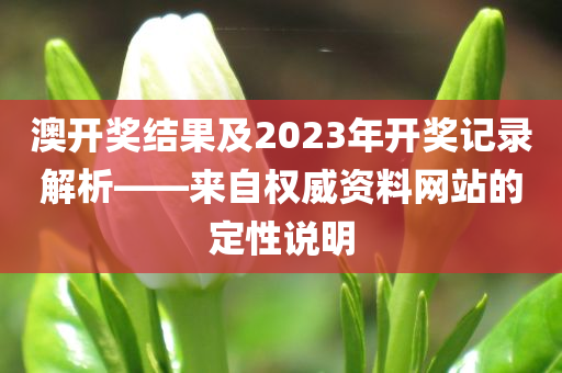 澳开奖结果及2023年开奖记录解析——来自权威资料网站的定性说明