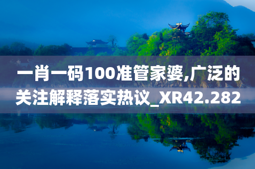 一肖一码100准管家婆,广泛的关注解释落实热议_XR42.282