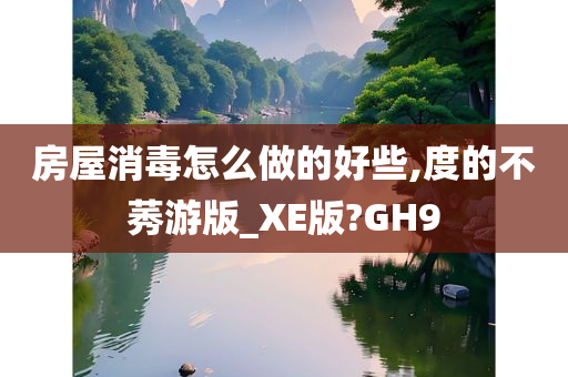 房屋消毒怎么做的好些,度的不莠游版_XE版?GH9