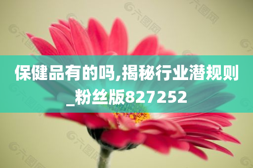 保健品有的吗,揭秘行业潜规则_粉丝版827252