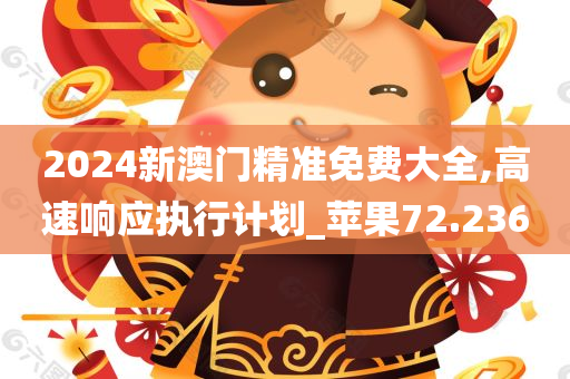 2024新澳门精准免费大全,高速响应执行计划_苹果72.236