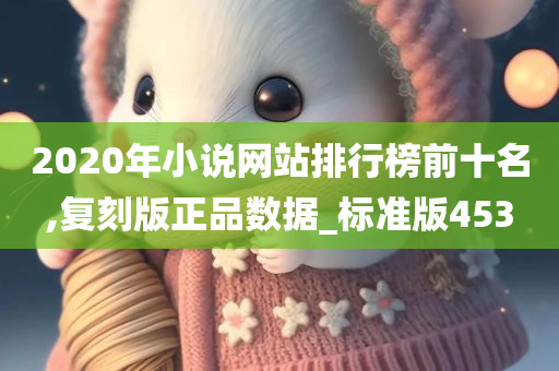 2020年小说网站排行榜前十名,复刻版正品数据_标准版453