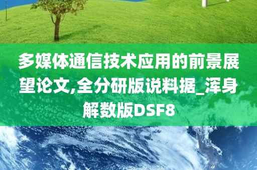 多媒体通信技术应用的前景展望论文,全分研版说料据_浑身解数版DSF8