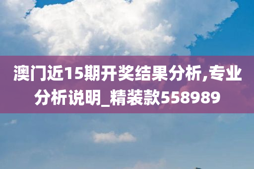 澳门近15期开奖结果分析,专业分析说明_精装款558989