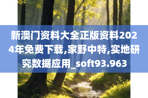 新澳门资料大全正版资料2024年免费下载,家野中特,实地研究数据应用_soft93.963