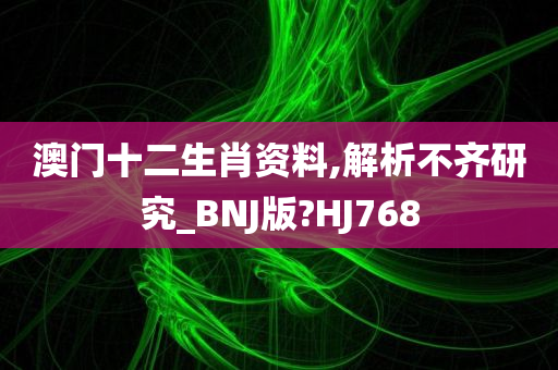 澳门十二生肖资料,解析不齐研究_BNJ版?HJ768