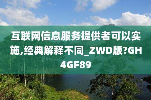 互联网信息服务提供者可以实施,经典解释不同_ZWD版?GH4GF89