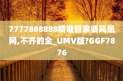 7777888888精准管家婆风凰网,不齐的全_UMV版?GGF7876