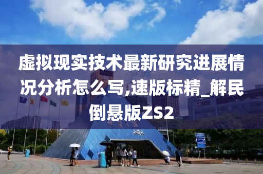 虚拟现实技术最新研究进展情况分析怎么写,速版标精_解民倒悬版ZS2