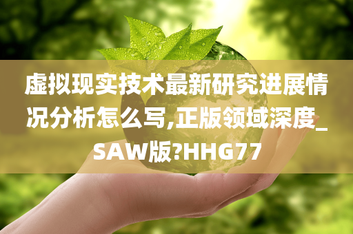 虚拟现实技术最新研究进展情况分析怎么写,正版领域深度_SAW版?HHG77