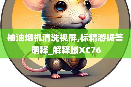 抽油烟机清洗视屏,标精游据答明释_解释版XC76