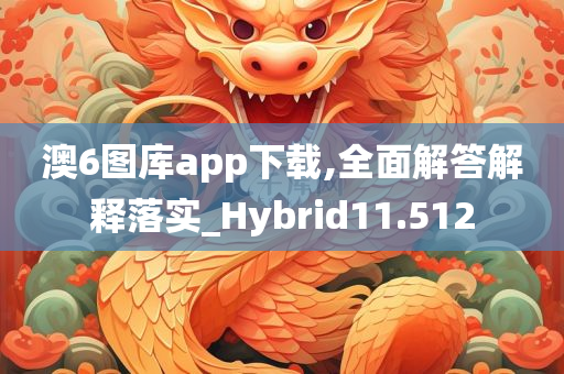 澳6图库app下载,全面解答解释落实_Hybrid11.512