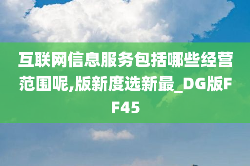 互联网信息服务包括哪些经营范围呢,版新度选新最_DG版FF45