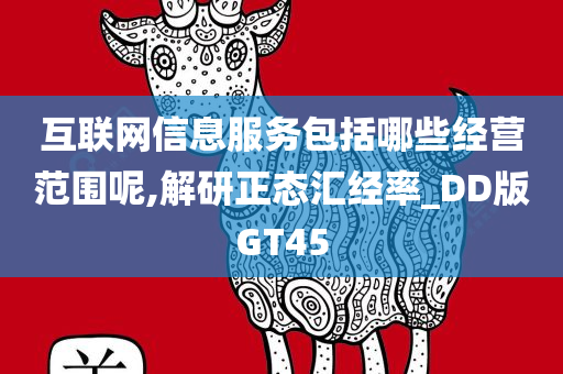 互联网信息服务包括哪些经营范围呢,解研正态汇经率_DD版GT45