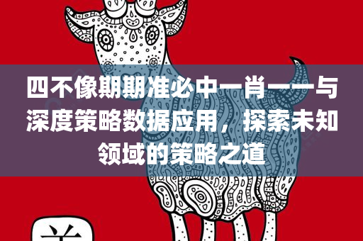 四不像期期准必中一肖一一与深度策略数据应用，探索未知领域的策略之道