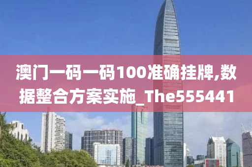 澳门一码一码100准确挂牌,数据整合方案实施_The555441