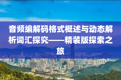 音频编解码格式概述与动态解析词汇探究——精装版探索之旅