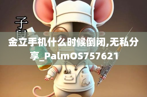 金立手机什么时候倒闭,无私分享_PalmOS757621