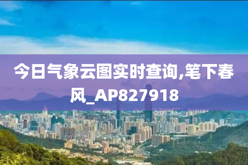 今日气象云图实时查询,笔下春风_AP827918