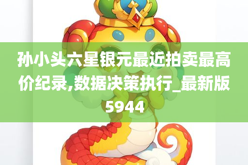 孙小头六星银元最近拍卖最高价纪录,数据决策执行_最新版5944