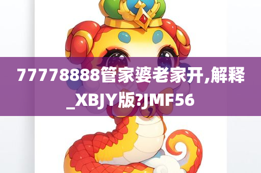 77778888管家婆老家开,解释_XBJY版?JMF56