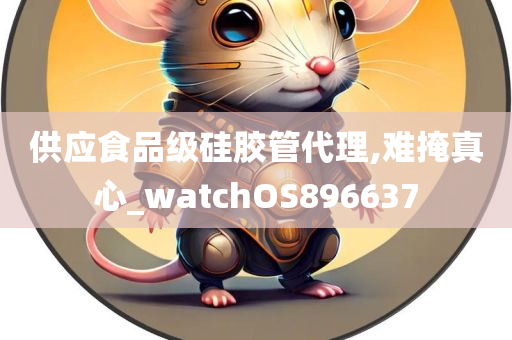 供应食品级硅胶管代理,难掩真心_watchOS896637