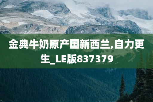 金典牛奶原产国新西兰,自力更生_LE版837379