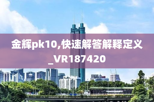 金辉pk10,快速解答解释定义_VR187420